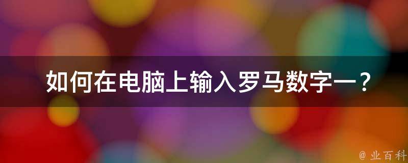  如何在电脑上输入罗马数字一？全面解析与教程