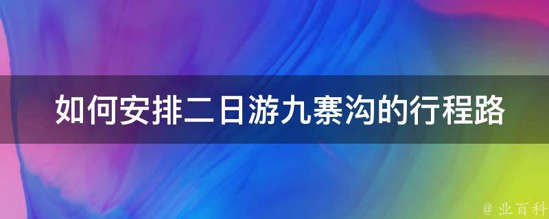  如何安排二日游九寨沟的行程路线？