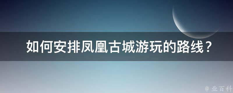  如何安排凤凰古城游玩的路线？