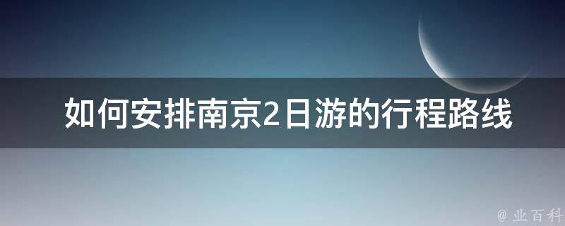  如何安排南京2日游的行程路线？