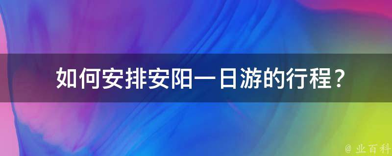  如何安排安阳一日游的行程？