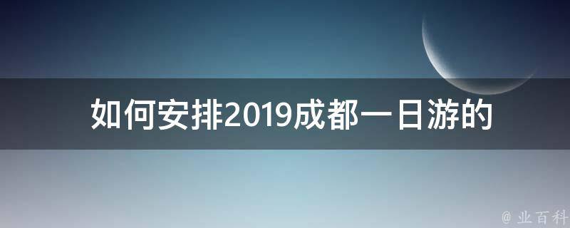  如何安排2019成都一日游的行程？