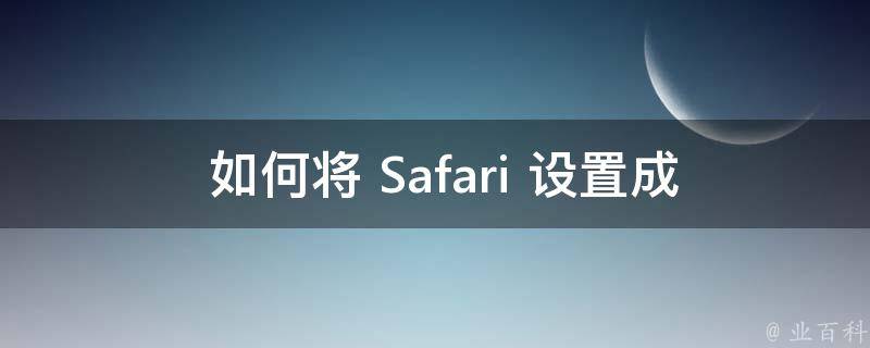  如何将 Safari 设置成电脑版？详细步骤与注意事项