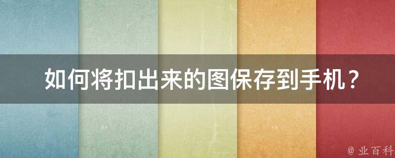  如何将扣出来的图保存到手机？详细步骤与方法分享