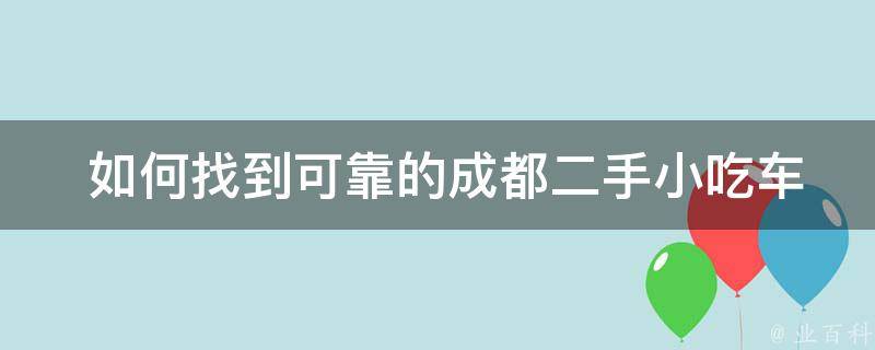  如何找到可靠的成都二手小吃车销售商？