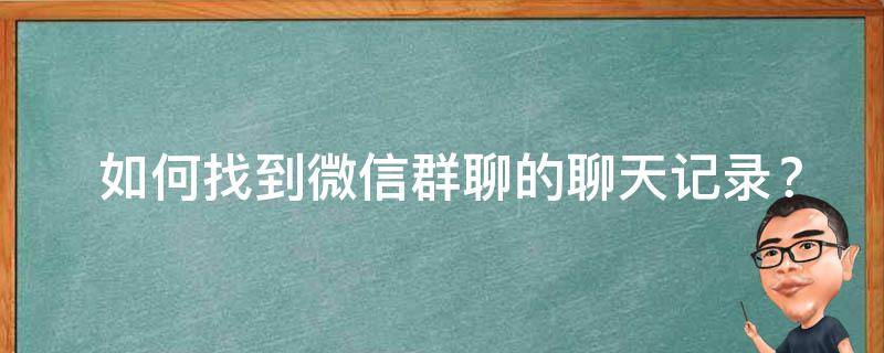  如何找到微信群聊的聊天记录？全方位探索与实用技巧