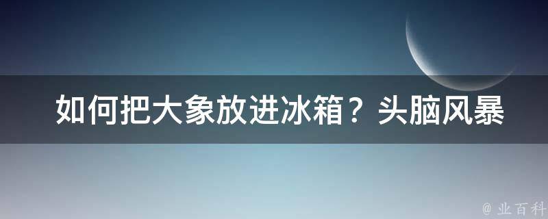  如何把大象放进冰箱？头脑风暴解决方案大揭秘！