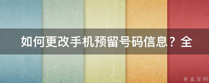  如何更改手机预留号码信息？全面解析操作步骤