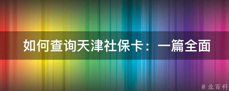  如何查询天津社保卡：一篇全面的指南