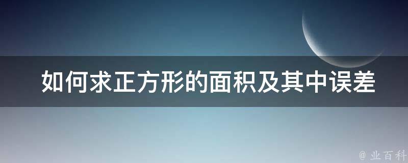  如何求正方形的面积及其中误差？全面解析计算方法与技巧！