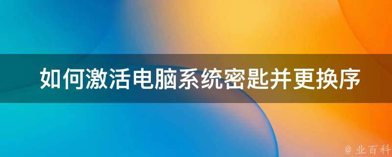  如何激活电脑系统密匙并更换序列号？全面解析操作步骤与注意事项