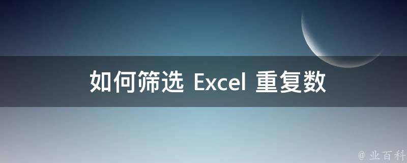  如何筛选 Excel 重复数据并删除？详细操作步骤在这里！