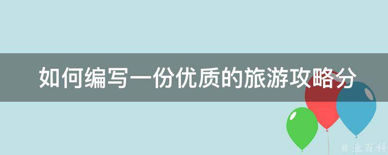  如何编写一份优质的旅游攻略分享？