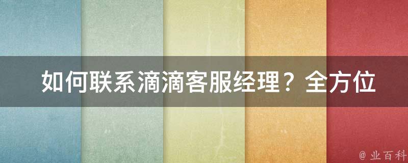  如何联系滴滴客服经理？全方位攻略在此！