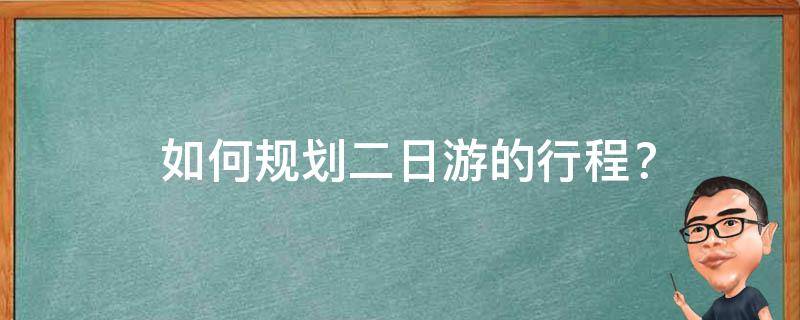  如何规划二日游的行程？