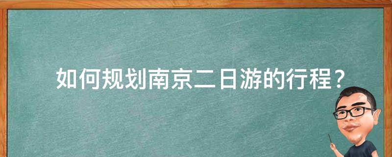  如何规划南京二日游的行程？