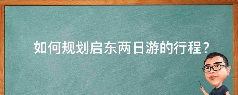  如何规划启东两日游的行程？