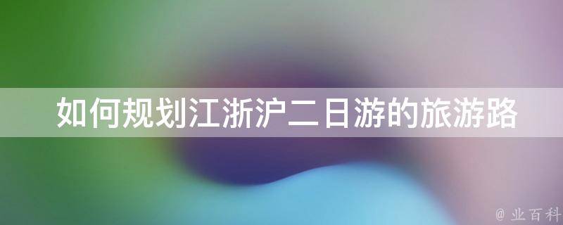  如何规划江浙沪二日游的旅游路线以最大化游览景点？