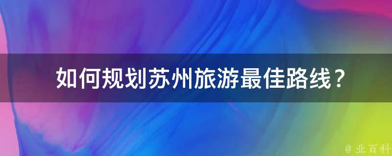  如何规划苏州旅游最佳路线？