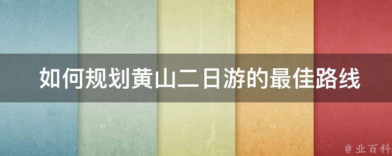  如何规划黄山二日游的最佳路线？