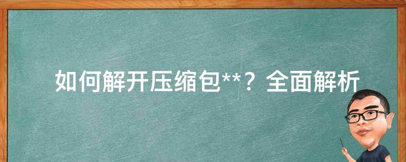  如何解开压缩包**？全面解析为你揭晓！