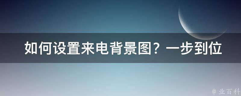  如何设置来电背景图？一步到位的教程与建议