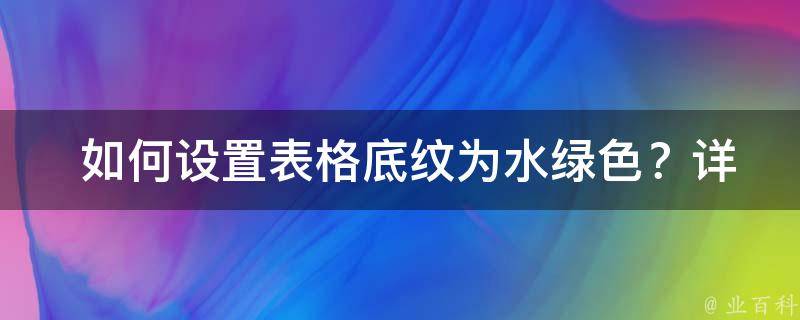  如何设置表格底纹为水绿色？详细教程与注意事项