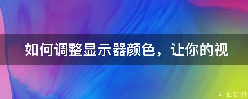  如何调整显示器颜色，让你的视觉体验更佳？