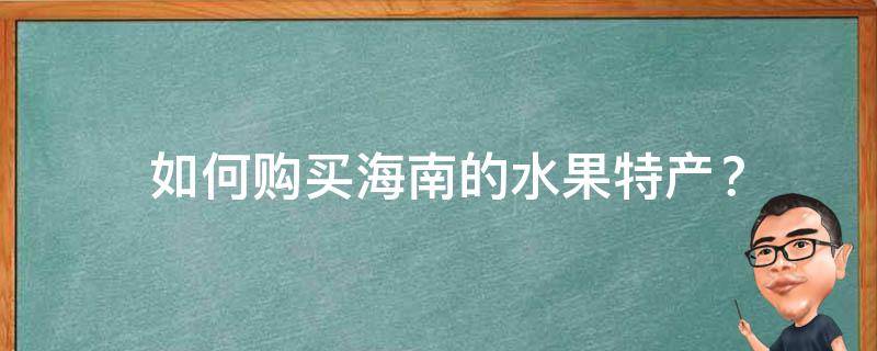  如何购买海南的水果特产？