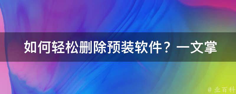  如何轻松删除预装软件？一文掌握各种实用技巧！