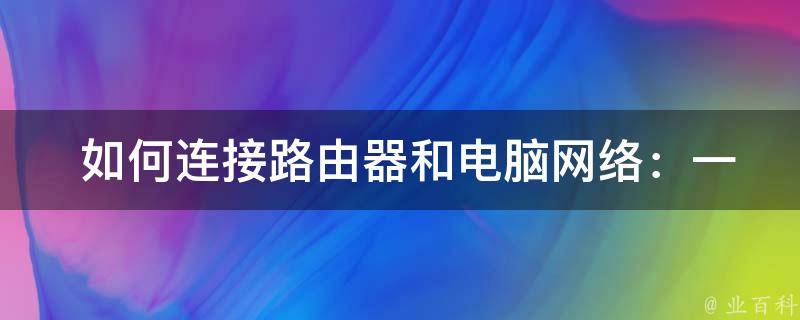  如何连接路由器和电脑网络：一篇详细的指南