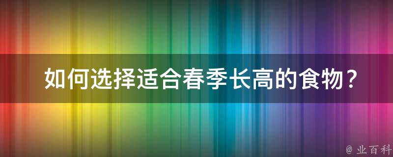  如何选择适合春季长高的食物？