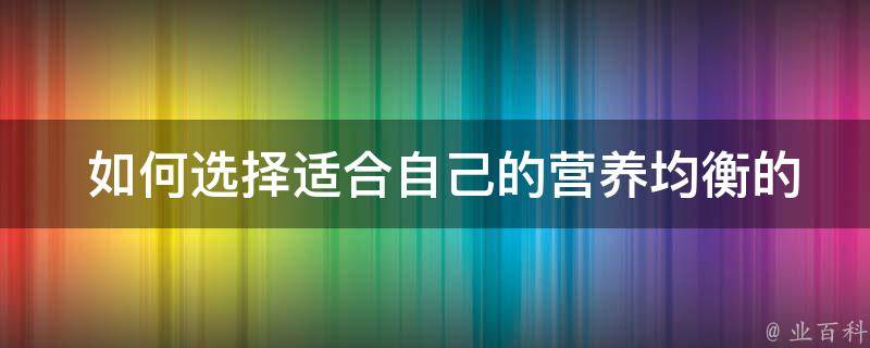  如何选择适合自己的营养均衡的食物？