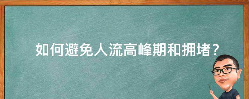  如何避免人流高峰期和拥堵？