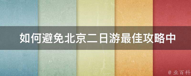  如何避免北京二日游最佳攻略中的人流高峰期？