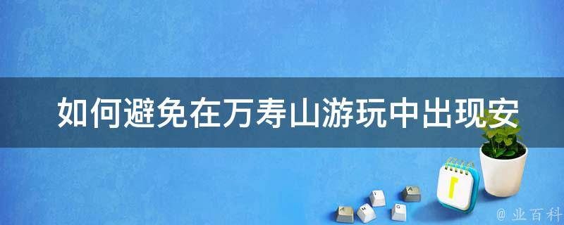  如何避免在万寿山游玩中出现安全问题？