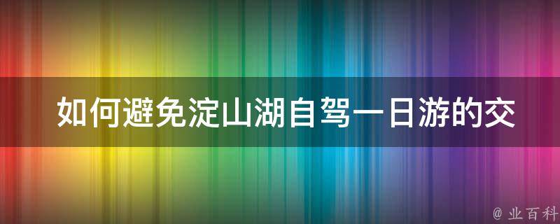  如何避免淀山湖自驾一日游的交通拥堵？