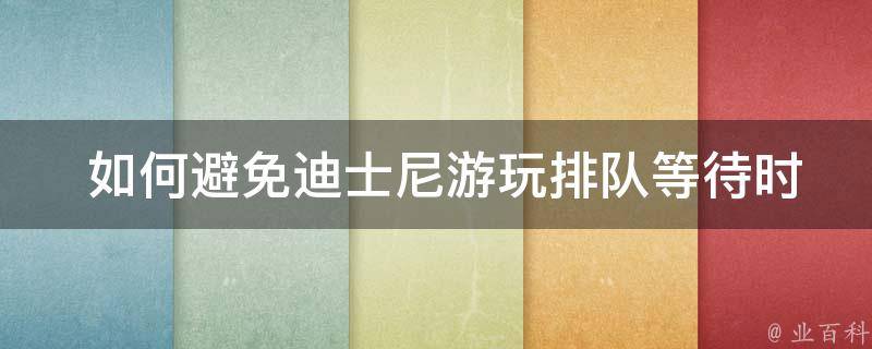  如何避免迪士尼游玩排队等待时间过长？