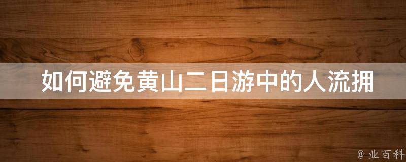  如何避免黄山二日游中的人流拥挤和排队等待的情况？