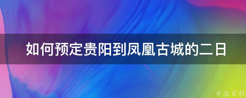  如何预定贵阳到凤凰古城的二日游？