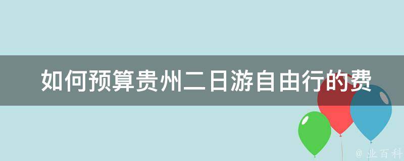  如何预算贵州二日游自由行的费用？