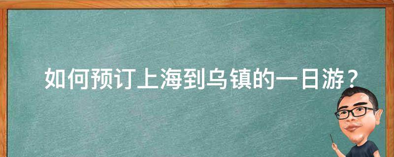  如何预订上海到乌镇的一日游？