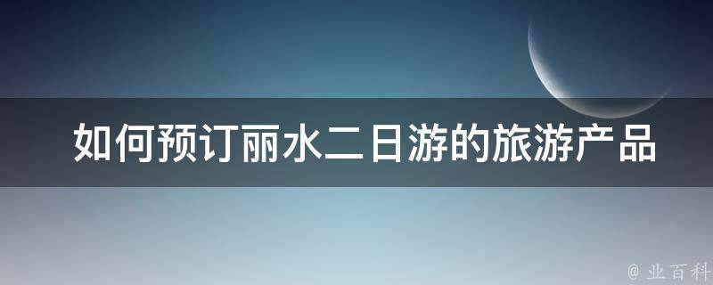  如何预订丽水二日游的旅游产品？