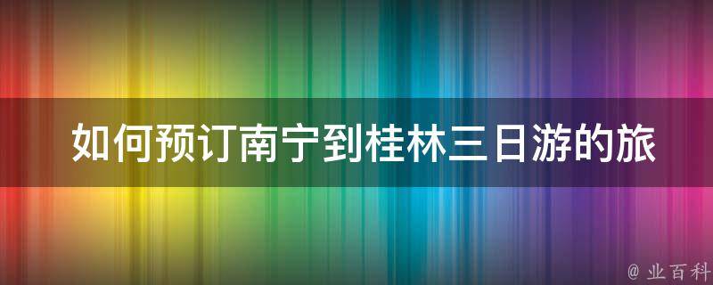  如何预订南宁到桂林三日游的旅游团？