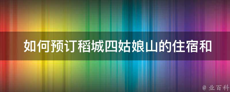  如何预订稻城四姑娘山的住宿和交通？