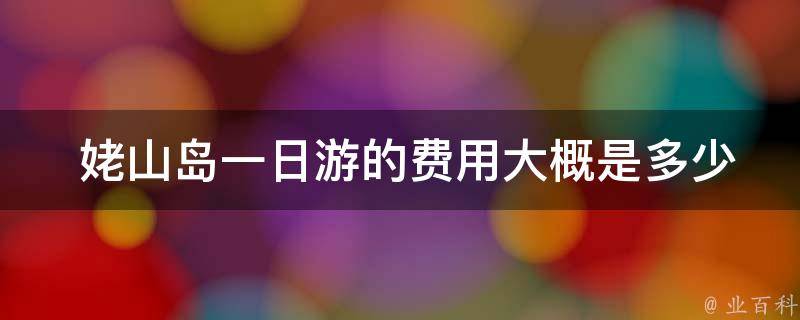  姥山岛一日游的费用大概是多少？