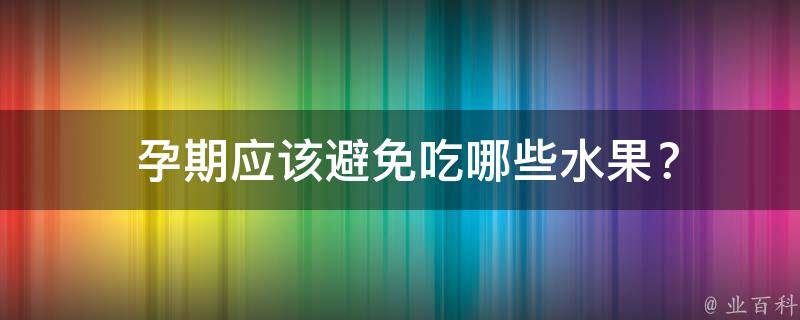  孕期应该避免吃哪些水果？