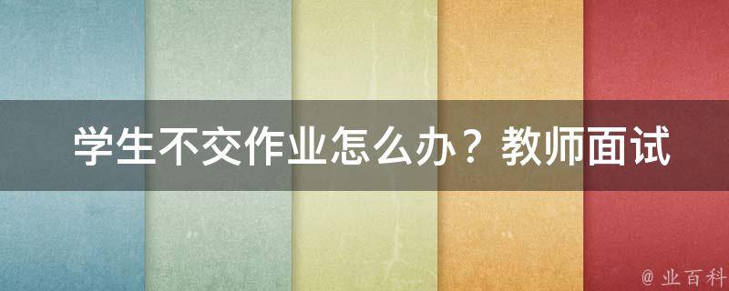  学生不交作业怎么办？教师面试技巧与策略全解析