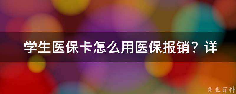  学生医保卡怎么用医保报销？详细步骤及注意事项