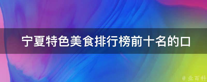  宁夏特色美食排行榜前十名的口味特点有哪些？